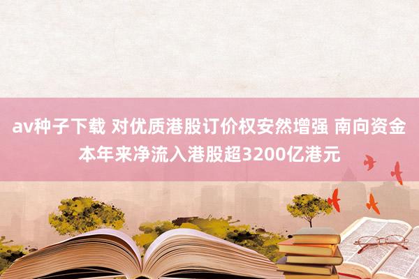 av种子下载 对优质港股订价权安然增强 南向资金本年来净流入港股超3200亿港元