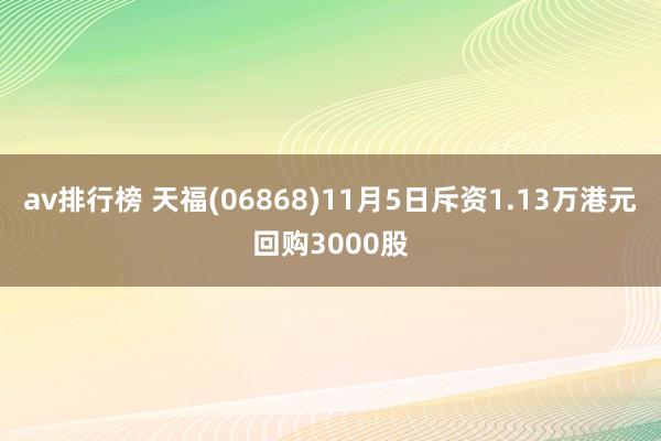 av排行榜 天福(06868)11月5日斥资1.13万港元回购3000股