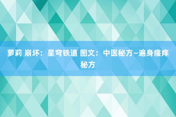 萝莉 崩坏：星穹铁道 图文：中医秘方—遍身瘙痒秘方