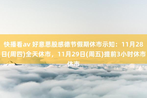快播看av 好意思股感德节假期休市示知：11月28日(周四)全天休市，11月29日(周五)提前3小时休市