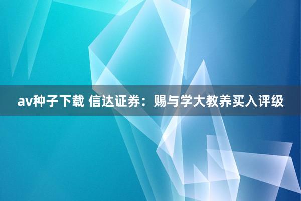 av种子下载 信达证券：赐与学大教养买入评级