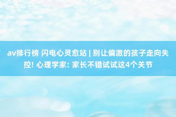 av排行榜 闪电心灵愈站 | 别让偏激的孩子走向失控! 心理学家: 家长不错试试这4个关节