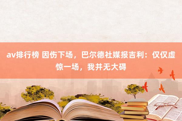 av排行榜 因伤下场，巴尔德社媒报吉利：仅仅虚惊一场，我并无大碍
