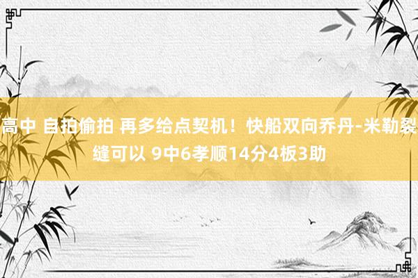 高中 自拍偷拍 再多给点契机！快船双向乔丹-米勒裂缝可以 9中6孝顺14分4板3助