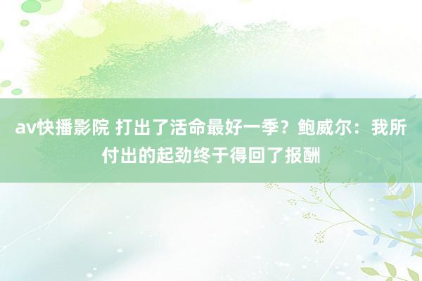 av快播影院 打出了活命最好一季？鲍威尔：我所付出的起劲终于得回了报酬