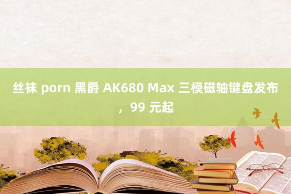 丝袜 porn 黑爵 AK680 Max 三模磁轴键盘发布，99 元起