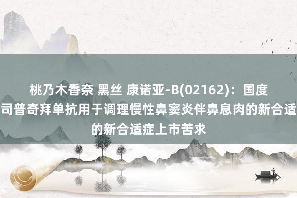 桃乃木香奈 黑丝 康诺亚-B(02162)：国度药监局批准司普奇拜单抗用于调理慢性鼻窦炎伴鼻息肉的新合适症上市苦求