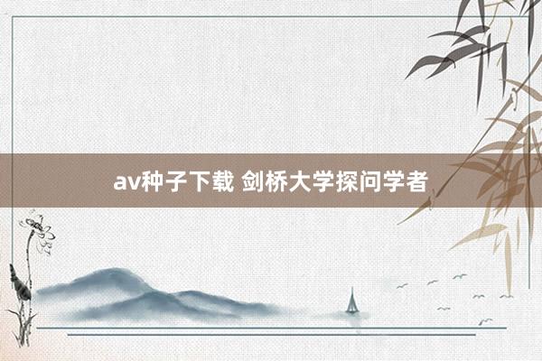 av种子下载 剑桥大学探问学者