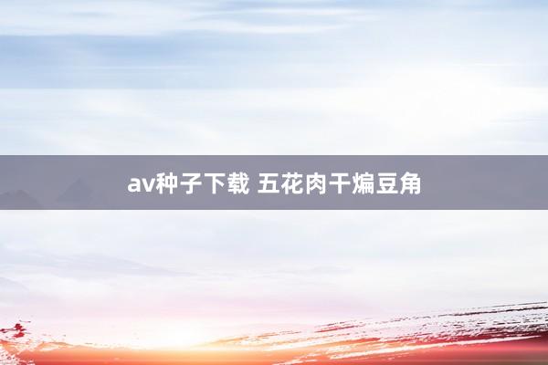 av种子下载 五花肉干煸豆角