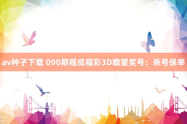 av种子下载 090期程成福彩3D瞻望奖号：杀号保举