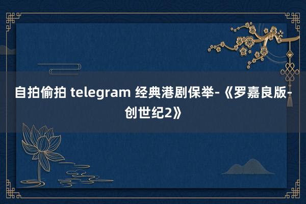 自拍偷拍 telegram 经典港剧保举-《罗嘉良版-创世纪2》